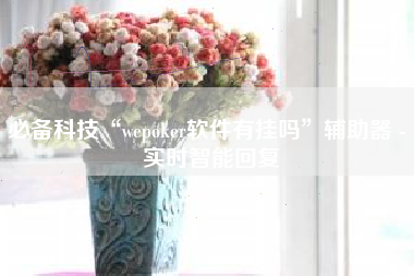 必备科技“wepoker软件有挂吗”辅助器 - 实时智能回复