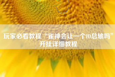 玩家必看教程“雀神会让一个ID总输吗”开挂详细教程