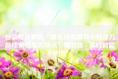 安装程序教程“微乐河南麻将小程序万能挂免费版的特点	”辅助器 - 实时智能回复