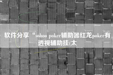 软件分享“sohoo poker辅助器红龙poker有透视辅助挂(太
