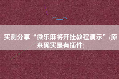 实测分享“微乐麻将开挂教程演示”(原来确实是有插件)