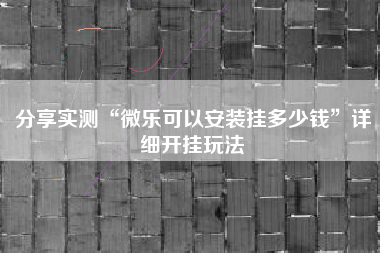 分享实测“微乐可以安装挂多少钱”详细开挂玩法