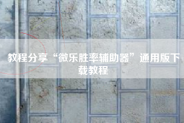 教程分享“微乐胜率辅助器	”通用版下载教程