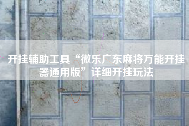 开挂辅助工具“微乐广东麻将万能开挂器通用版”详细开挂玩法