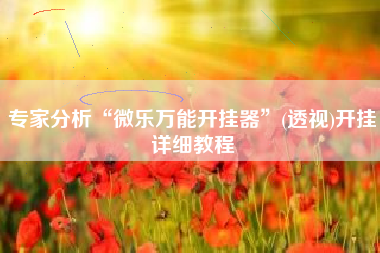 专家分析“微乐万能开挂器”(透视)开挂详细教程