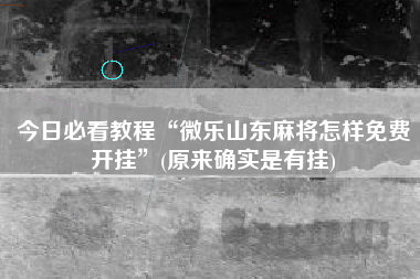 今日必看教程“微乐山东麻将怎样免费开挂	”(原来确实是有挂)