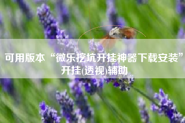 可用版本“微乐挖坑开挂神器下载安装”开挂(透视)辅助