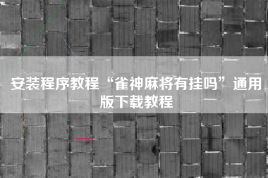 安装程序教程“雀神麻将有挂吗”通用版下载教程