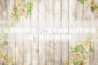 玩家辅助神器：“德扑圈俱乐部控制输赢”开挂详细教程