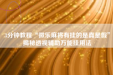 3分钟教程“微乐麻将有挂的是真是假”揭秘透视辅助万能挂用法