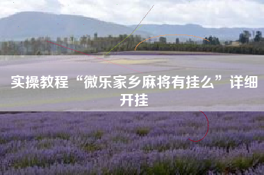 实操教程“微乐家乡麻将有挂么”详细开挂