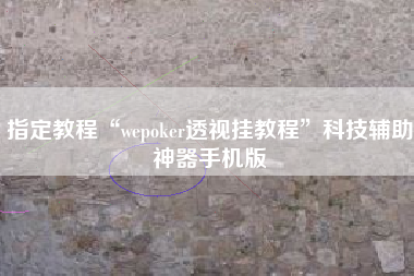 指定教程“wepoker透视挂教程”科技辅助神器手机版