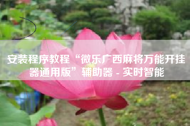 安装程序教程“微乐广西麻将万能开挂器通用版	”辅助器 - 实时智能