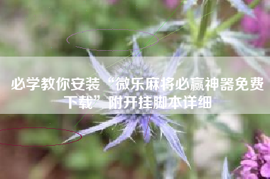 必学教你安装“微乐麻将必赢神器免费下载	”附开挂脚本详细