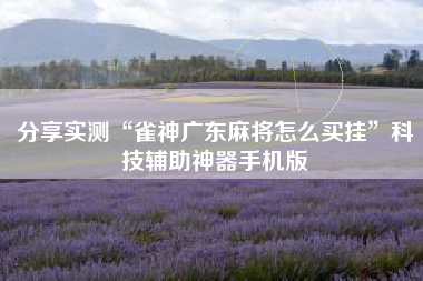 分享实测“雀神广东麻将怎么买挂	”科技辅助神器手机版