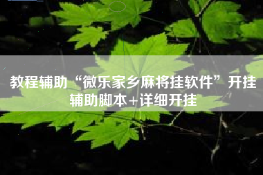 教程辅助“微乐家乡麻将挂软件	”开挂辅助脚本+详细开挂