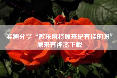 实测分享“微乐麻将原来是有挂的呀”原来有神器下载