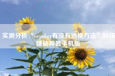 实测分析“wepoker有没有透视方法”科技辅助神器手机版