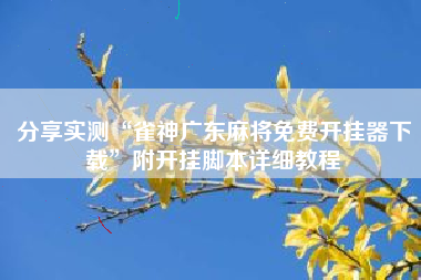 分享实测“雀神广东麻将免费开挂器下载”附开挂脚本详细教程