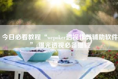 今日必看教程“wepoker透视作弊辅助软件”(曝光透视必备猫腻