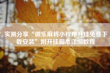 实测分享“微乐麻将小程序开挂免费下载安装”附开挂脚本详细教程