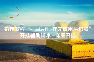 指定教程“wepokerPlus挂先试用后付款”开挂辅助脚本+详细开挂