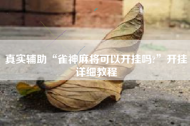 真实辅助“雀神麻将可以开挂吗?”开挂详细教程